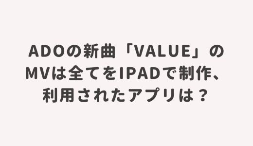 Adoの新曲「Value」のMVは全てをiPadで制作、利用されたアプリは？