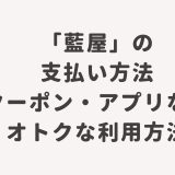 「藍屋」の支払い方法・クーポン・アプリなどオトクな利用方法