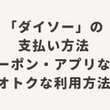 100円ショップ「ダイソー」の支払い方法・クーポン・アプリなどオトクな利用方法