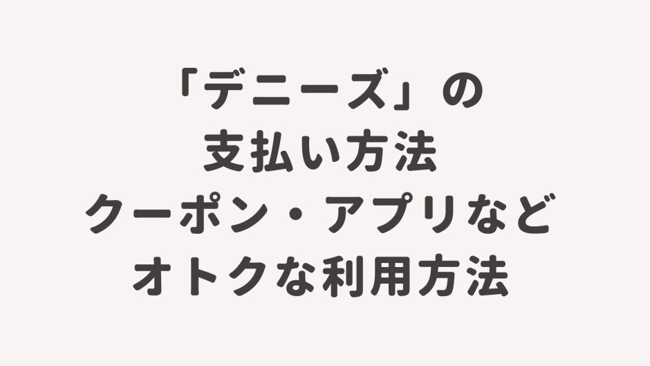 「デニーズ」の支払い方法・クーポン・アプリなどオトクな利用方法