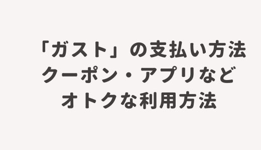 「ガスト」の支払い方法・クーポン・アプリなどオトクな利用方法