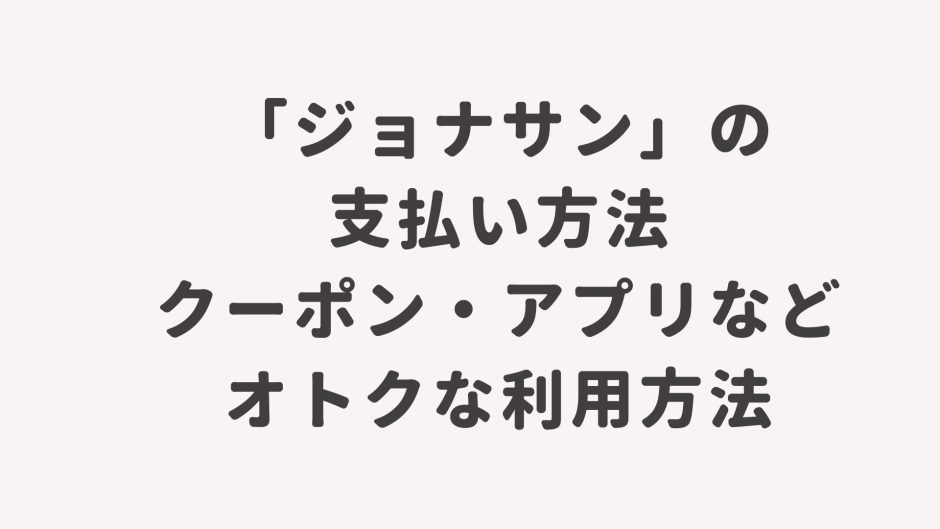 「ジョナサン」の支払い方法・クーポン・アプリなどオトクな利用方法