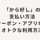 「から好し」の支払い方法・クーポン・アプリなどオトクな利用方法