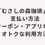 「むさしの森珈琲」の支払い方法・クーポン・アプリなどオトクな利用方法