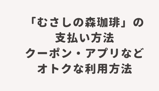 「むさしの森珈琲」の支払い方法・クーポン・アプリなどオトクな利用方法