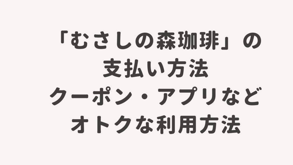 「むさしの森珈琲」の支払い方法・クーポン・アプリなどオトクな利用方法