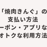 「焼き肉きんぐ」の支払い方法・クーポン・アプリなどオトクな利用方法